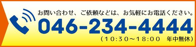 ご不明な点、ご依頼などは、お電話でお問い合わせください。046-234-4444(10:30-18:00)